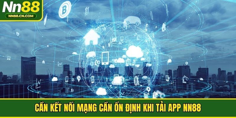 Cần kết nối mạng cần ổn định khi tải app NN88