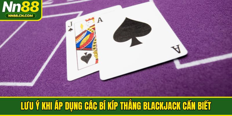 Lưu ý khi áp dụng các bí kíp thắng Blackjack cần biết
