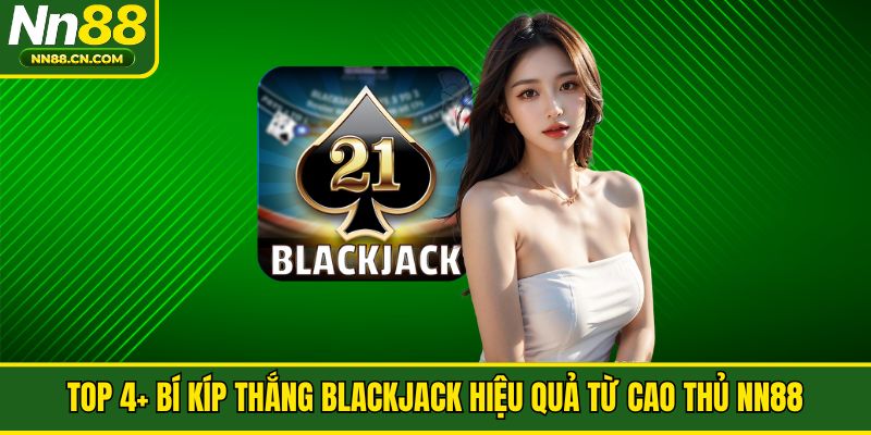 Top 4+ Bí Kíp Thắng Blackjack Hiệu Quả Từ Cao Thủ NN88
